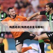 梅西绝杀(梅西绝杀皇马哪场)