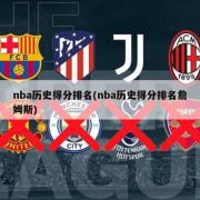nba历史得分排名(nba历史得分排名詹姆斯)