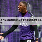 周六足球直播(周六足球重点竞彩赛事推荐机构)