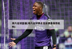 周六足球直播(周六足球重点竞彩赛事推荐机构)