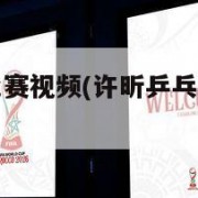 许昕乒乓球比赛视频(许昕乒乓球比赛视频直播)