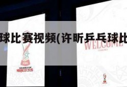 许昕乒乓球比赛视频(许昕乒乓球比赛视频直播)