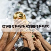 双节棍打乒乓球(双截棍打乒乓球)