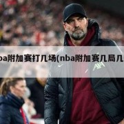 nba附加赛打几场(nba附加赛几局几胜)
