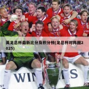 英足总杯最新比分及积分榜(足总杯对阵图2025)