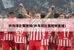 乒乓球比赛视频(乒乓球比赛视频直播)