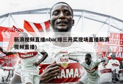 新浪视频直播nba(排三开奖现场直播新浪视频直播)