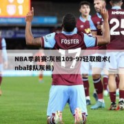 NBA季前赛:灰熊109-97轻取魔术(nba球队灰熊)