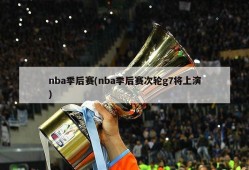 nba季后赛(nba季后赛次轮g7将上演)