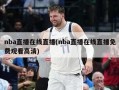 nba直播在线直播(nba直播在线直播免费观看高清)