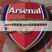 pptv中超直播(pptv在线直播观看中超)