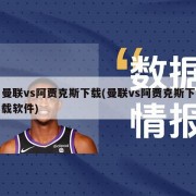 曼联vs阿贾克斯下载(曼联vs阿贾克斯下载软件)