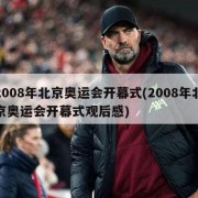 2008年北京奥运会开幕式(2008年北京奥运会开幕式观后感)
