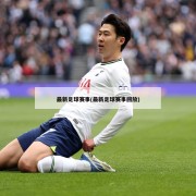 最新足球赛事(最新足球赛事回放)