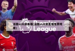 活塞vs火箭直播(活塞vs火箭直播免费观看)