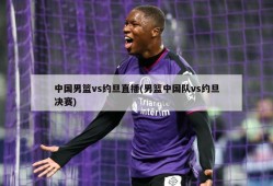 中国男篮vs约旦直播(男篮中国队vs约旦决赛)