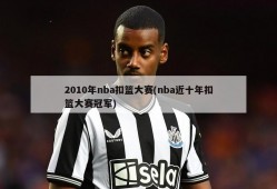 2010年nba扣篮大赛(nba近十年扣篮大赛冠军)