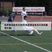 北京奥运会点火仪式(北京奥运会点火仪式最初方案)