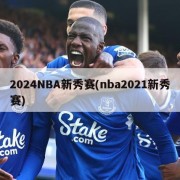 2024NBA新秀赛(nba2021新秀赛)