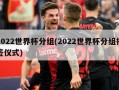 2022世界杯分组(2022世界杯分组抽签仪式)