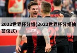 2022世界杯分组(2022世界杯分组抽签仪式)