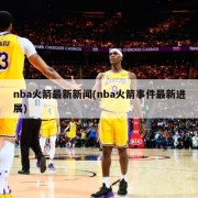 nba火箭最新新闻(nba火箭事件最新进展)