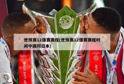 世预赛12强赛赛程(世预赛12强赛赛程时间中国对日本)