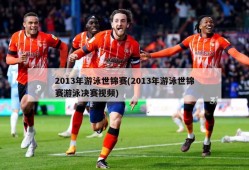 2013年游泳世锦赛(2013年游泳世锦赛游泳决赛视频)