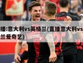 直播:意大利vs英格兰(直播意大利vs英格兰爱奇艺)