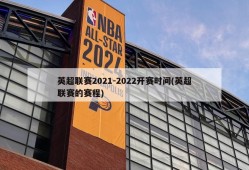 英超联赛2021-2022开赛时间(英超联赛的赛程)