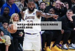 梅西若进4强将破世界杯出场纪录(梅西四届世界杯比赛数据)