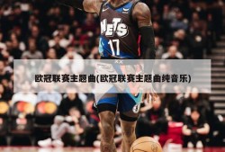 欧冠联赛主题曲(欧冠联赛主题曲纯音乐)