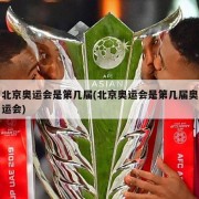 北京奥运会是第几届(北京奥运会是第几届奥运会)
