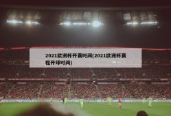 2021欧洲杯开赛时间(2021欧洲杯赛程开球时间)