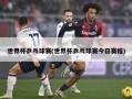 世界杯乒乓球赛(世界杯乒乓球赛今日赛程)