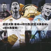 欧冠决赛:曼城vs切尔西(欧冠决赛曼城vs切尔西集锦)