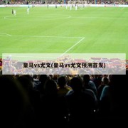 皇马vs尤文(皇马vs尤文预测首发)