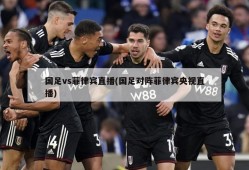 国足vs菲律宾直播(国足对阵菲律宾央视直播)