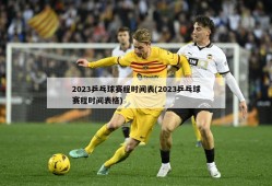 2023乒乓球赛程时间表(2023乒乓球赛程时间表格)