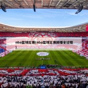 nba篮球比赛(nba篮球比赛回播全过程)
