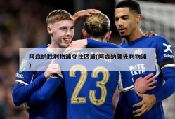 阿森纳胜利物浦夺社区盾(阿森纳领先利物浦)