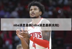 nba消息最新(nba消息最新太阳)