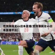 世预赛国足vs日本直播(世预赛国足vs日本直播平台)