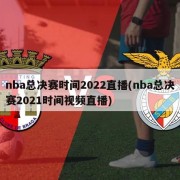 nba总决赛时间2022直播(nba总决赛2021时间视频直播)