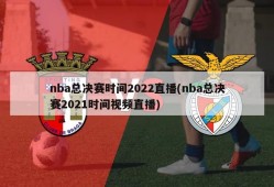 nba总决赛时间2022直播(nba总决赛2021时间视频直播)