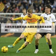 火箭队现在最新消息(火箭队现在最新消息新闻)