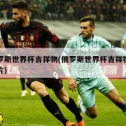 俄罗斯世界杯吉祥物(俄罗斯世界杯吉祥物宣传片)