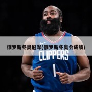 俄罗斯冬奥冠军(俄罗斯冬奥会成绩)