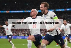 网球直播吧(网球直播吧在线直播观看中文解说)