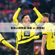 曼联vs利物浦(曼联 vs 利物浦)